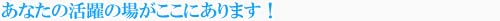 あなたの活躍の場がここにあります！